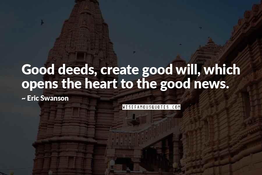 Eric Swanson quotes: Good deeds, create good will, which opens the heart to the good news.
