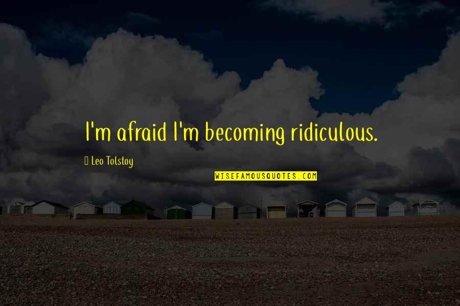 Eric Sykes Quotes By Leo Tolstoy: I'm afraid I'm becoming ridiculous.