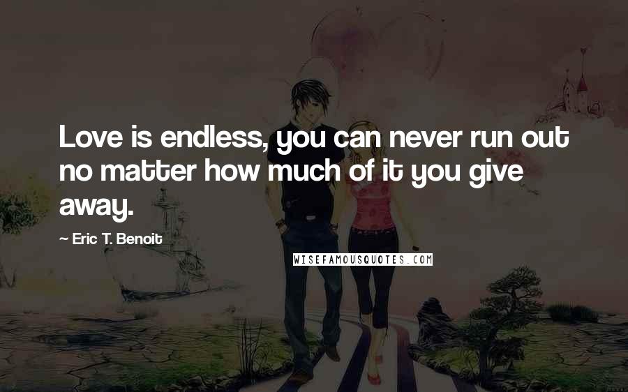 Eric T. Benoit quotes: Love is endless, you can never run out no matter how much of it you give away.