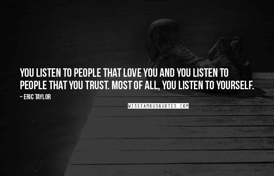 Eric Taylor quotes: You listen to people that love you and you listen to people that you trust. Most of all, you listen to yourself.