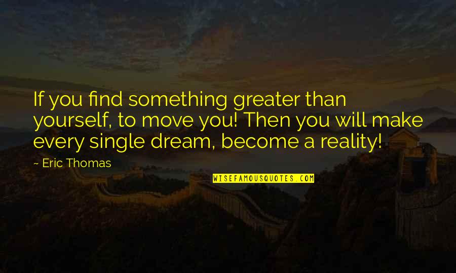 Eric Thomas Dream Quotes By Eric Thomas: If you find something greater than yourself, to Eric Thomas Dream Quotes By Eric Thomas: If you find something greater than yourself, to