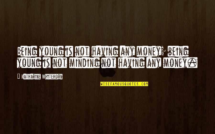 Eric Thomas Dream Quotes By Katharine Whitehorn: Being young is not having any money; being Eric Thomas Dream Quotes By Katharine Whitehorn: Being young is not having any money; being