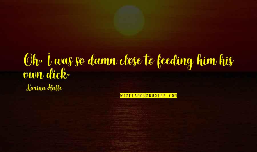 Eric Thomas Motivational Quotes By Karina Halle: Oh, I was so damn close to feeding