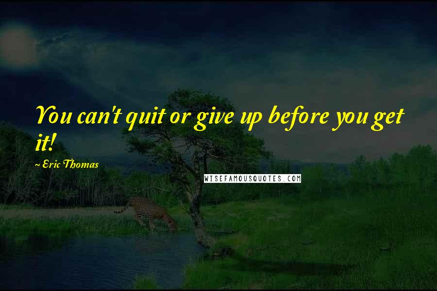 Eric Thomas quotes: You can't quit or give up before you get it!