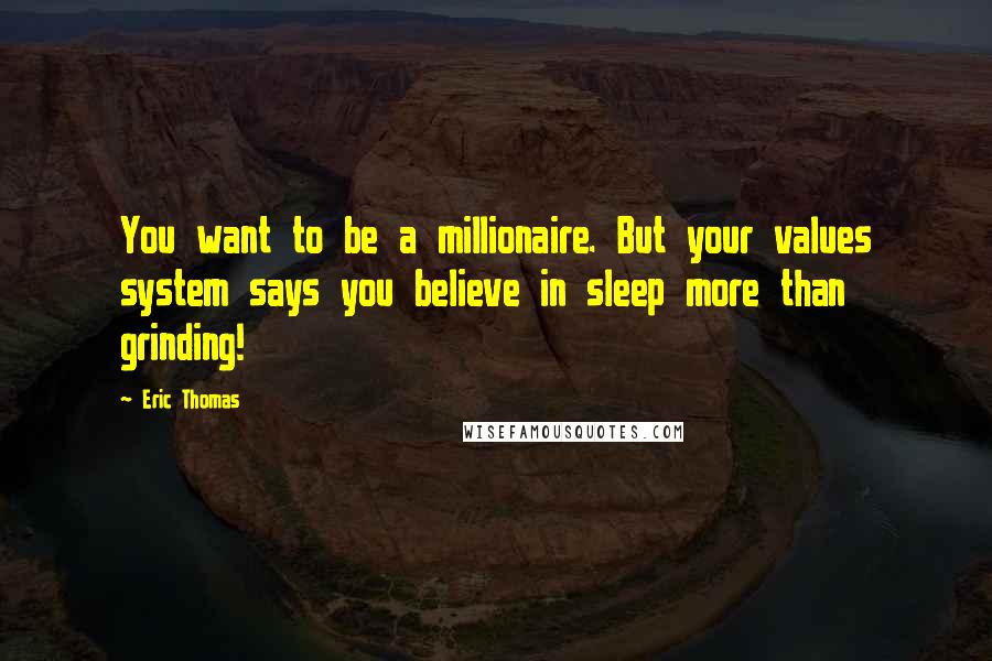 Eric Thomas quotes: You want to be a millionaire. But your values system says you believe in sleep more than grinding!