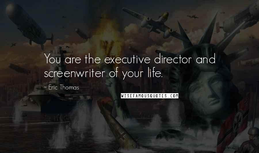 Eric Thomas quotes: You are the executive director and screenwriter of your life.