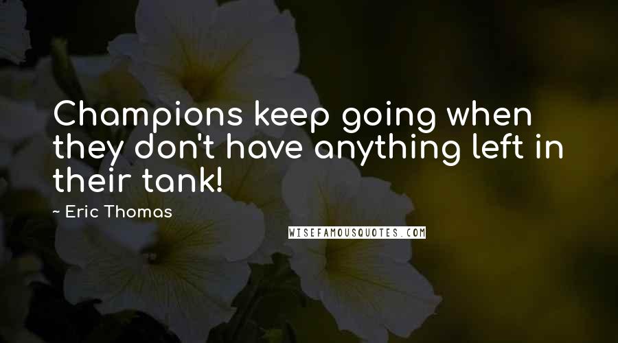 Eric Thomas quotes: Champions keep going when they don't have anything left in their tank!