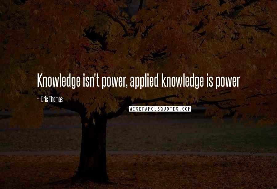 Eric Thomas quotes: Knowledge isn't power, applied knowledge is power