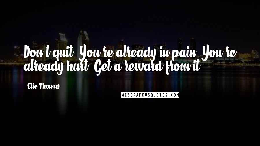 Eric Thomas quotes: Don't quit. You're already in pain. You're already hurt. Get a reward from it!