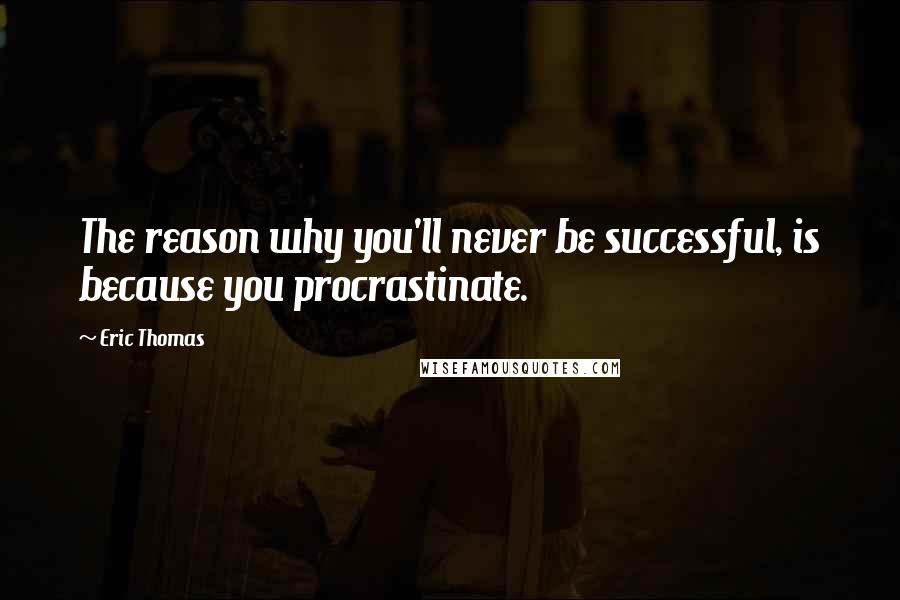 Eric Thomas quotes: The reason why you'll never be successful, is because you procrastinate.