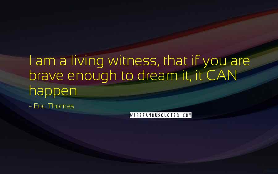 Eric Thomas quotes: I am a living witness, that if you are brave enough to dream it, it CAN happen