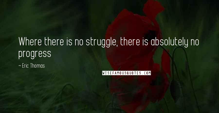 Eric Thomas quotes: Where there is no struggle, there is absolutely no progress