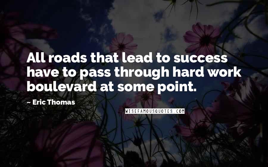 Eric Thomas quotes: All roads that lead to success have to pass through hard work boulevard at some point.