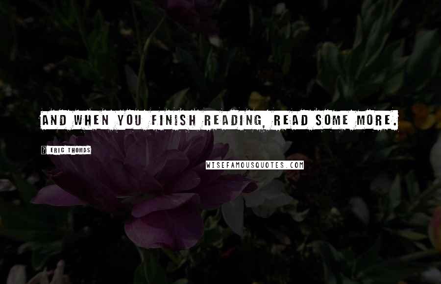 Eric Thomas quotes: And when you finish reading, read some more.