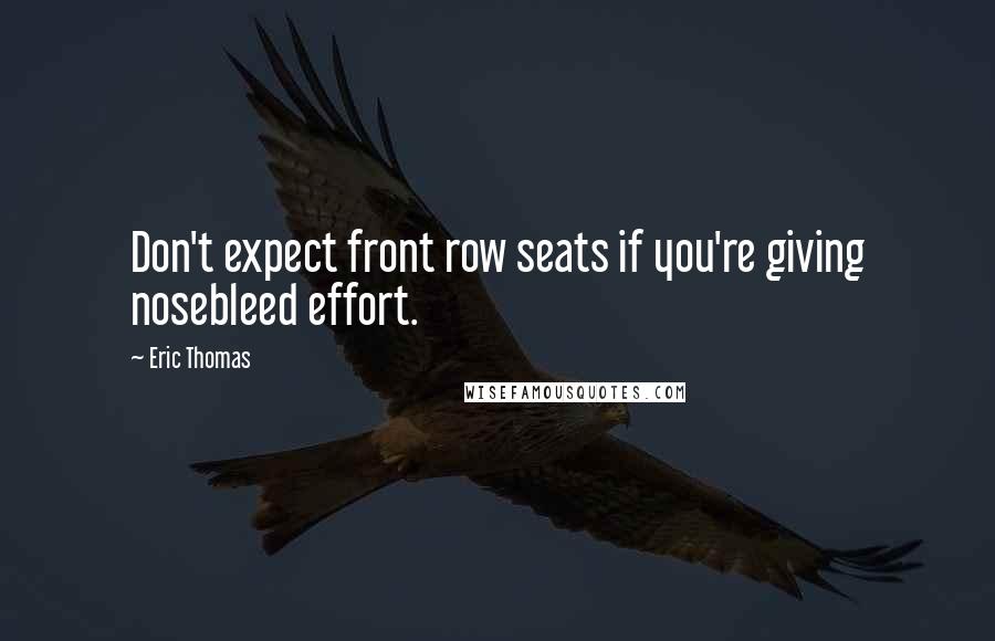 Eric Thomas quotes: Don't expect front row seats if you're giving nosebleed effort.