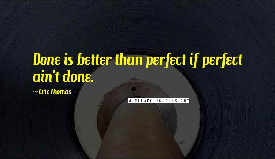 Eric Thomas quotes: Done is better than perfect if perfect ain't done.