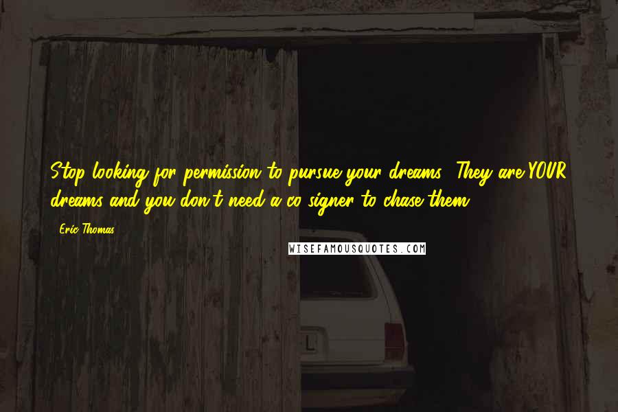 Eric Thomas quotes: Stop looking for permission to pursue your dreams! They are YOUR dreams and you don't need a co-signer to chase them!
