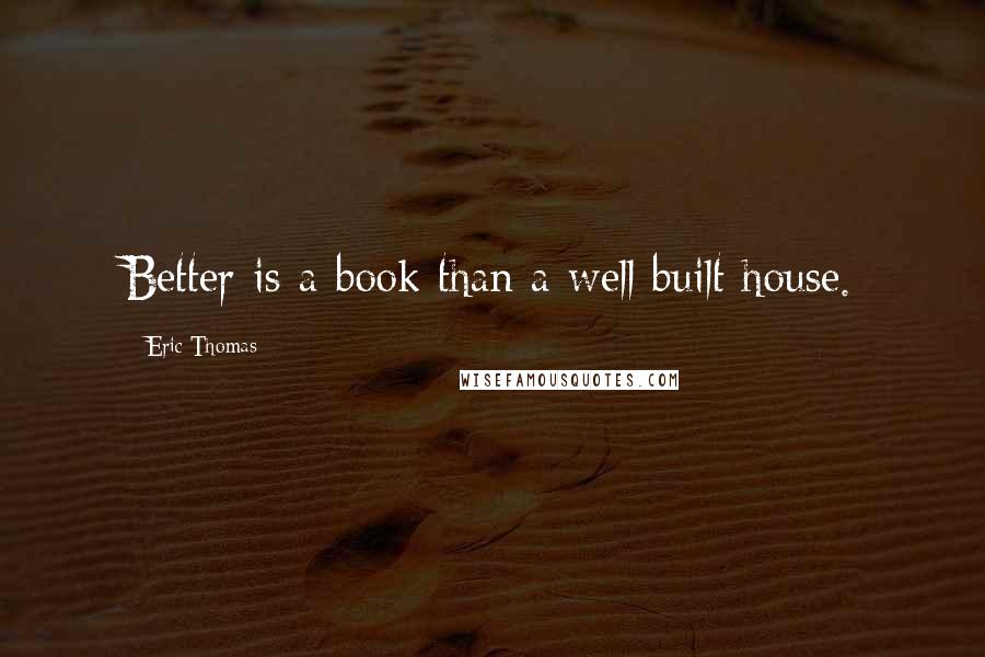 Eric Thomas quotes: Better is a book than a well built house.