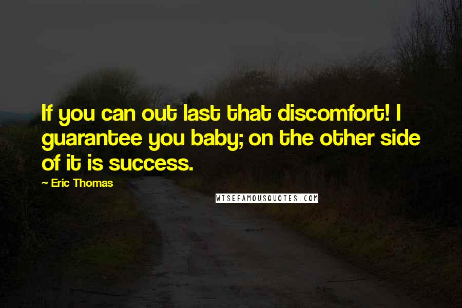 Eric Thomas quotes: If you can out last that discomfort! I guarantee you baby; on the other side of it is success.