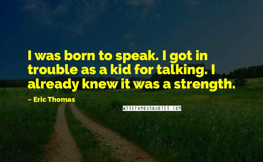 Eric Thomas quotes: I was born to speak. I got in trouble as a kid for talking. I already knew it was a strength.