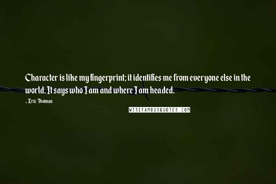 Eric Thomas quotes: Character is like my fingerprint; it identifies me from everyone else in the world. It says who I am and where I am headed.