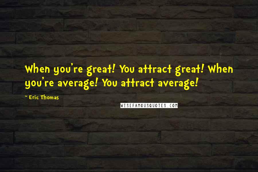 Eric Thomas quotes: When you're great! You attract great! When you're average! You attract average!