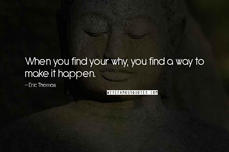 Eric Thomas quotes: When you find your why, you find a way to make it happen.