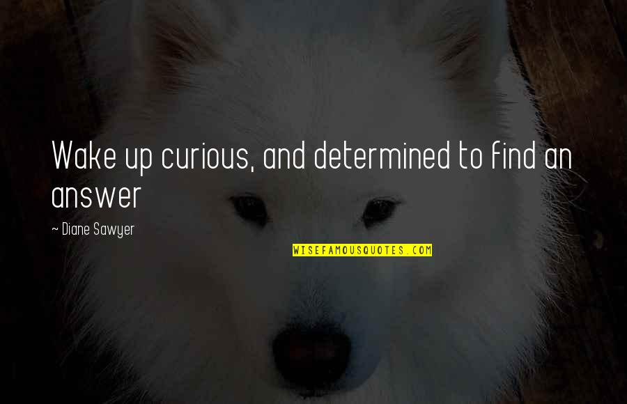 Eric Thompson Motivational Quotes By Diane Sawyer: Wake up curious, and determined to find an