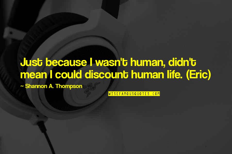 Eric Thompson Quotes By Shannon A. Thompson: Just because I wasn't human, didn't mean I Eric Thompson Quotes By Shannon A. Thompson: Just because I wasn't human, didn't mean I