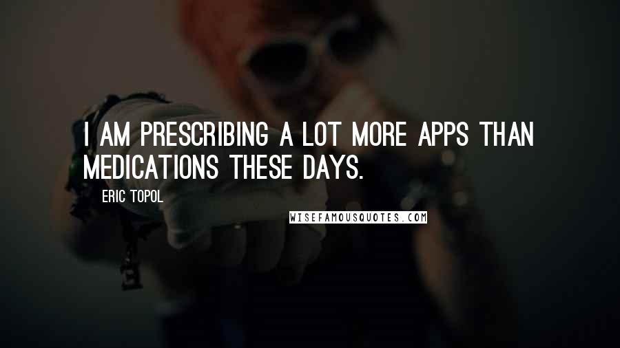 Eric Topol quotes: I am prescribing a lot more apps than medications these days.