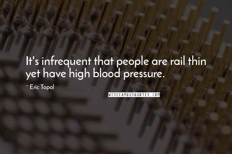 Eric Topol quotes: It's infrequent that people are rail thin yet have high blood pressure.