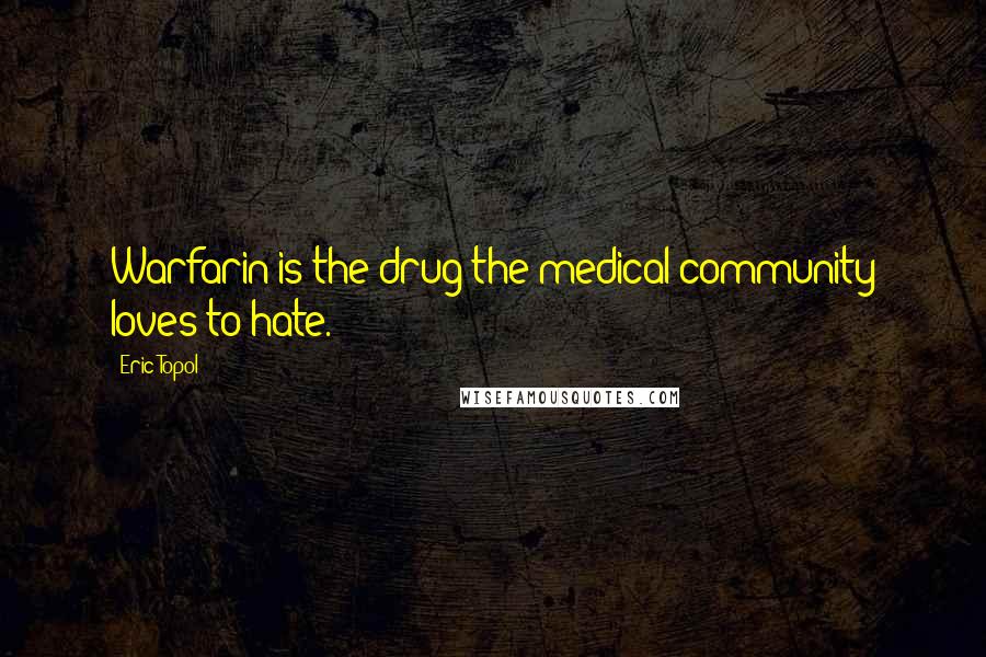 Eric Topol quotes: Warfarin is the drug the medical community loves to hate.