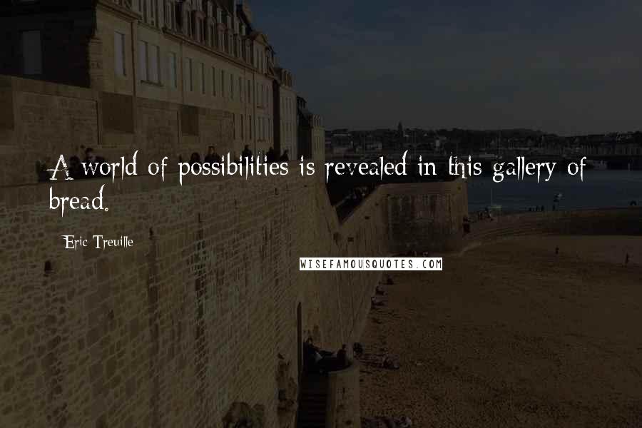 Eric Treuille quotes: A world of possibilities is revealed in this gallery of bread.