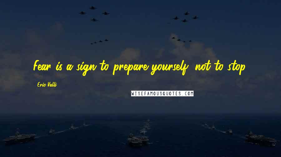 Eric Valli quotes: Fear is a sign to prepare yourself, not to stop.