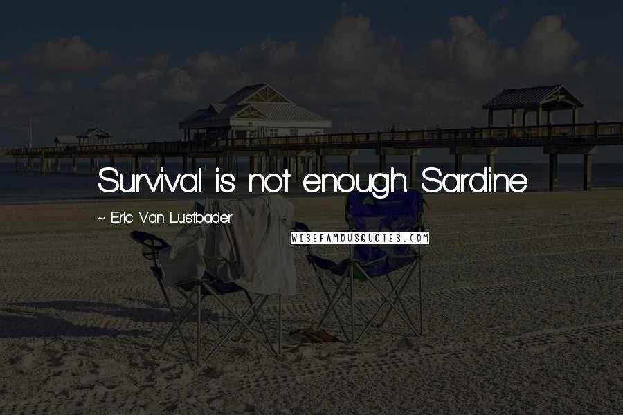 Eric Van Lustbader quotes: Survival is not enough. Sardine