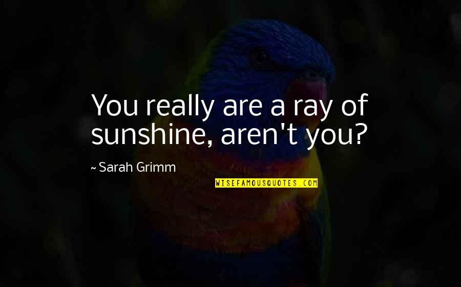 Eric Walrond Quotes By Sarah Grimm: You really are a ray of sunshine, aren't Eric Walrond Quotes By Sarah Grimm: You really are a ray of sunshine, aren't