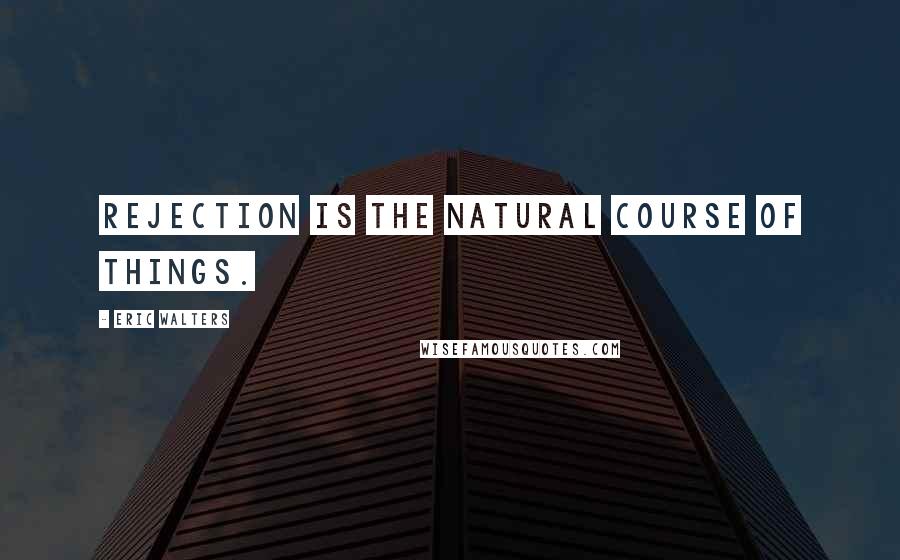 Eric Walters quotes: Rejection is the natural course of things.