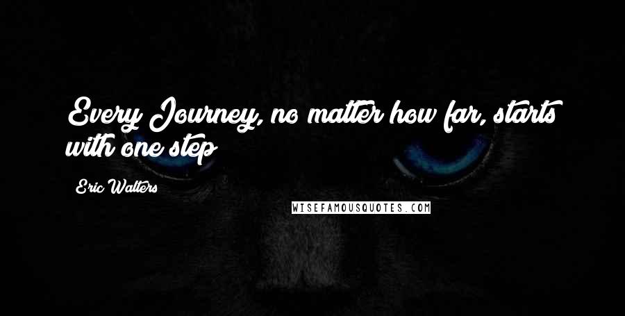 Eric Walters quotes: Every Journey, no matter how far, starts with one step