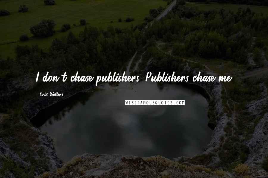Eric Walters quotes: I don't chase publishers. Publishers chase me.