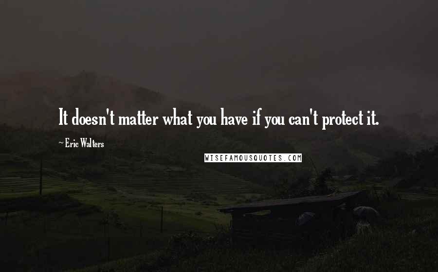 Eric Walters quotes: It doesn't matter what you have if you can't protect it.