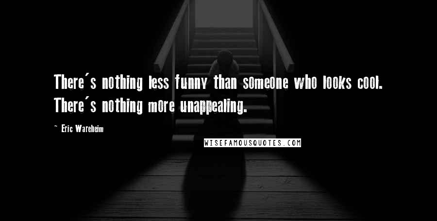 Eric Wareheim quotes: There's nothing less funny than someone who looks cool. There's nothing more unappealing.