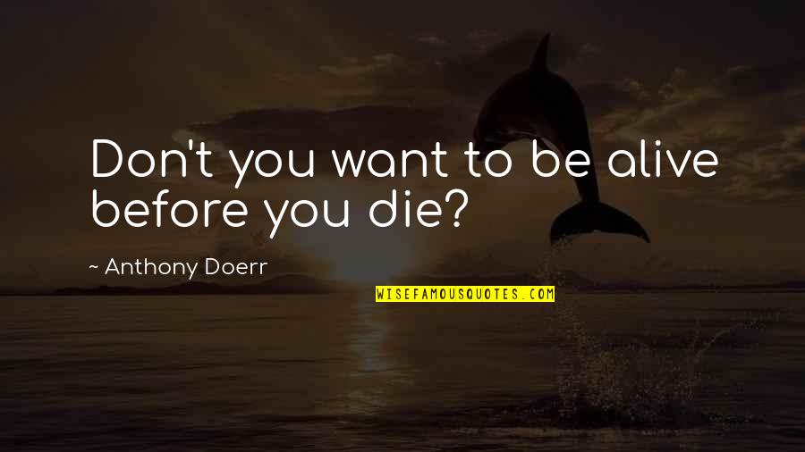 Eric Weiner Happiness Quotes By Anthony Doerr: Don't you want to be alive before you