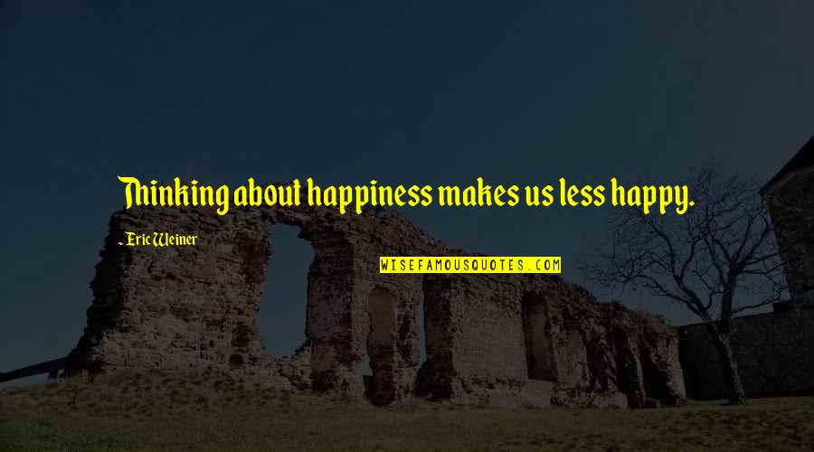Eric Weiner Happiness Quotes By Eric Weiner: Thinking about happiness makes us less happy.