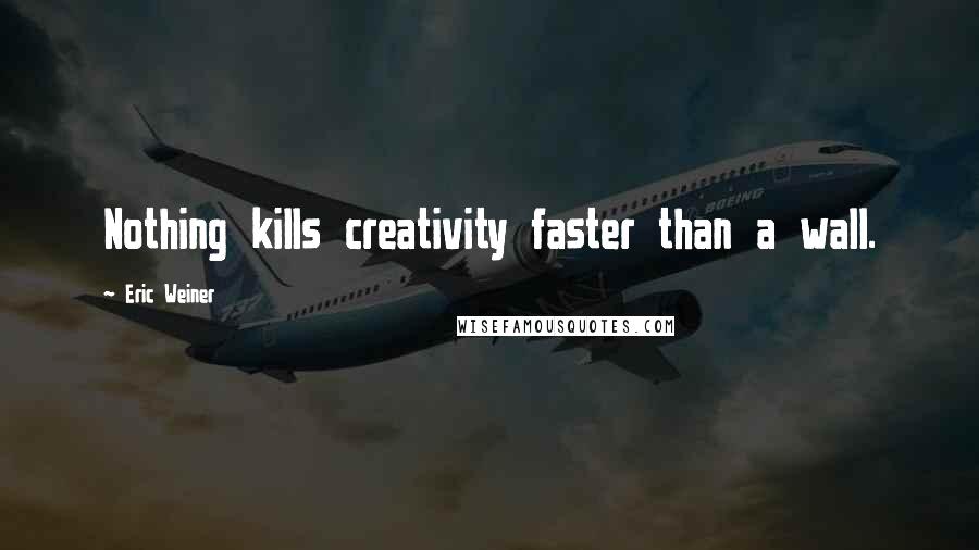 Eric Weiner quotes: Nothing kills creativity faster than a wall.