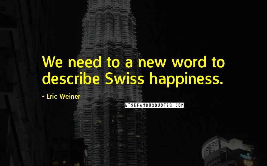 Eric Weiner quotes: We need to a new word to describe Swiss happiness.