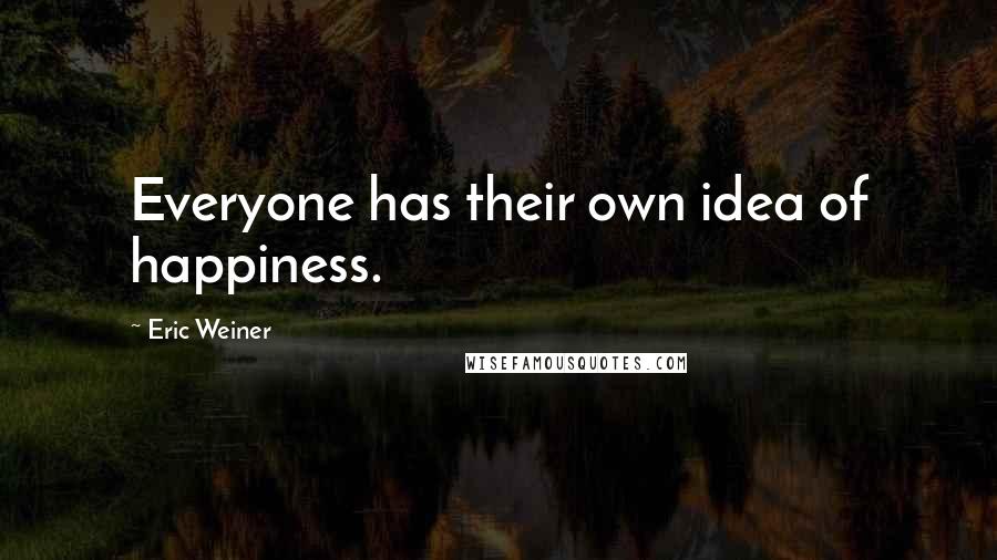 Eric Weiner quotes: Everyone has their own idea of happiness.