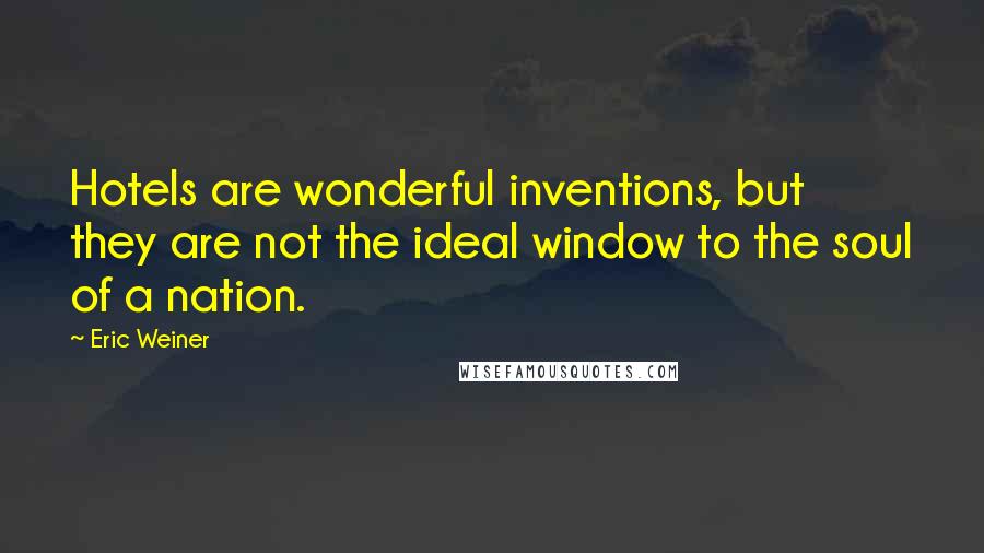 Eric Weiner quotes: Hotels are wonderful inventions, but they are not the ideal window to the soul of a nation.