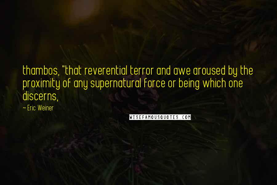 Eric Weiner quotes: thambos, "that reverential terror and awe aroused by the proximity of any supernatural force or being which one discerns,