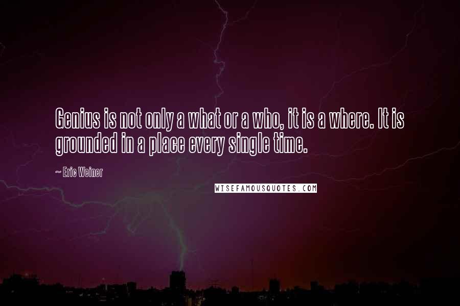 Eric Weiner quotes: Genius is not only a what or a who, it is a where. It is grounded in a place every single time.