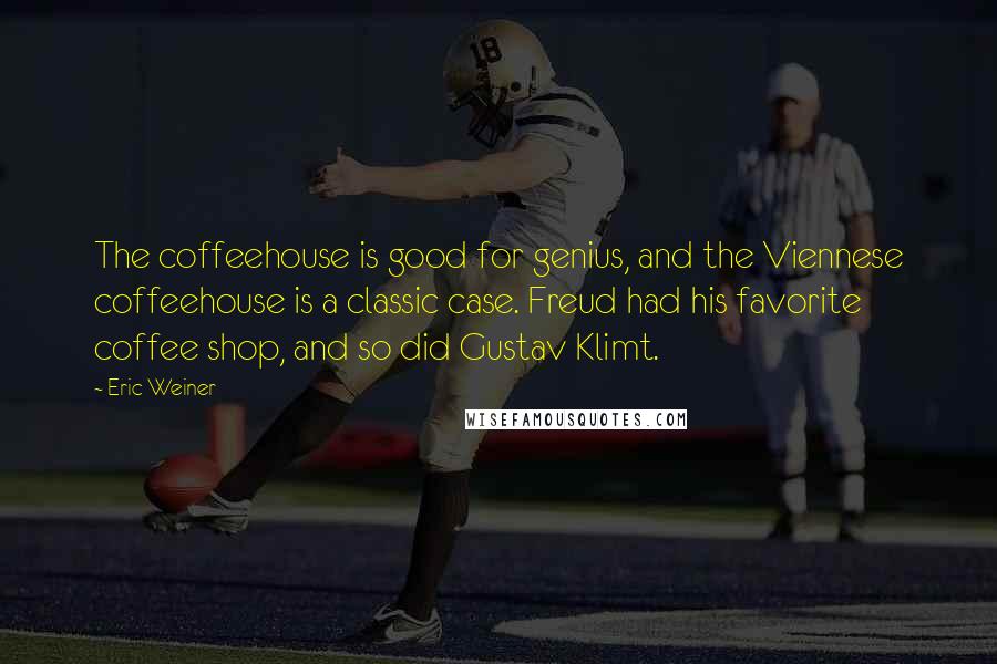 Eric Weiner quotes: The coffeehouse is good for genius, and the Viennese coffeehouse is a classic case. Freud had his favorite coffee shop, and so did Gustav Klimt. Eric Weiner quotes: The coffeehouse is good for genius, and the Viennese coffeehouse is a classic case. Freud had his favorite coffee shop, and so did Gustav Klimt.